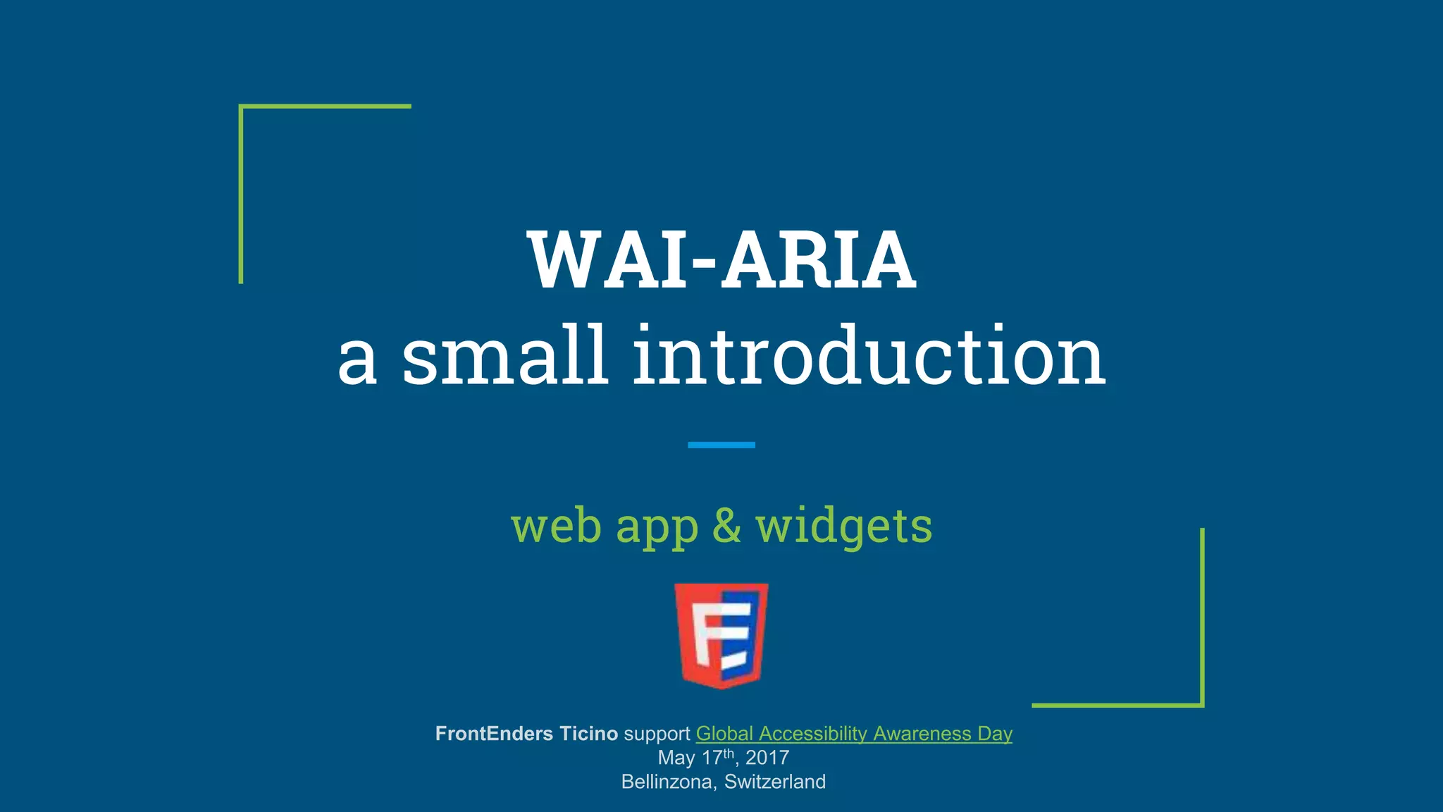 WAI-ARIA
a small introduction
web app & widgets
FrontEnders Ticino support Global Accessibility Awareness Day
May 17th, 2017
Bellinzona, Switzerland
 