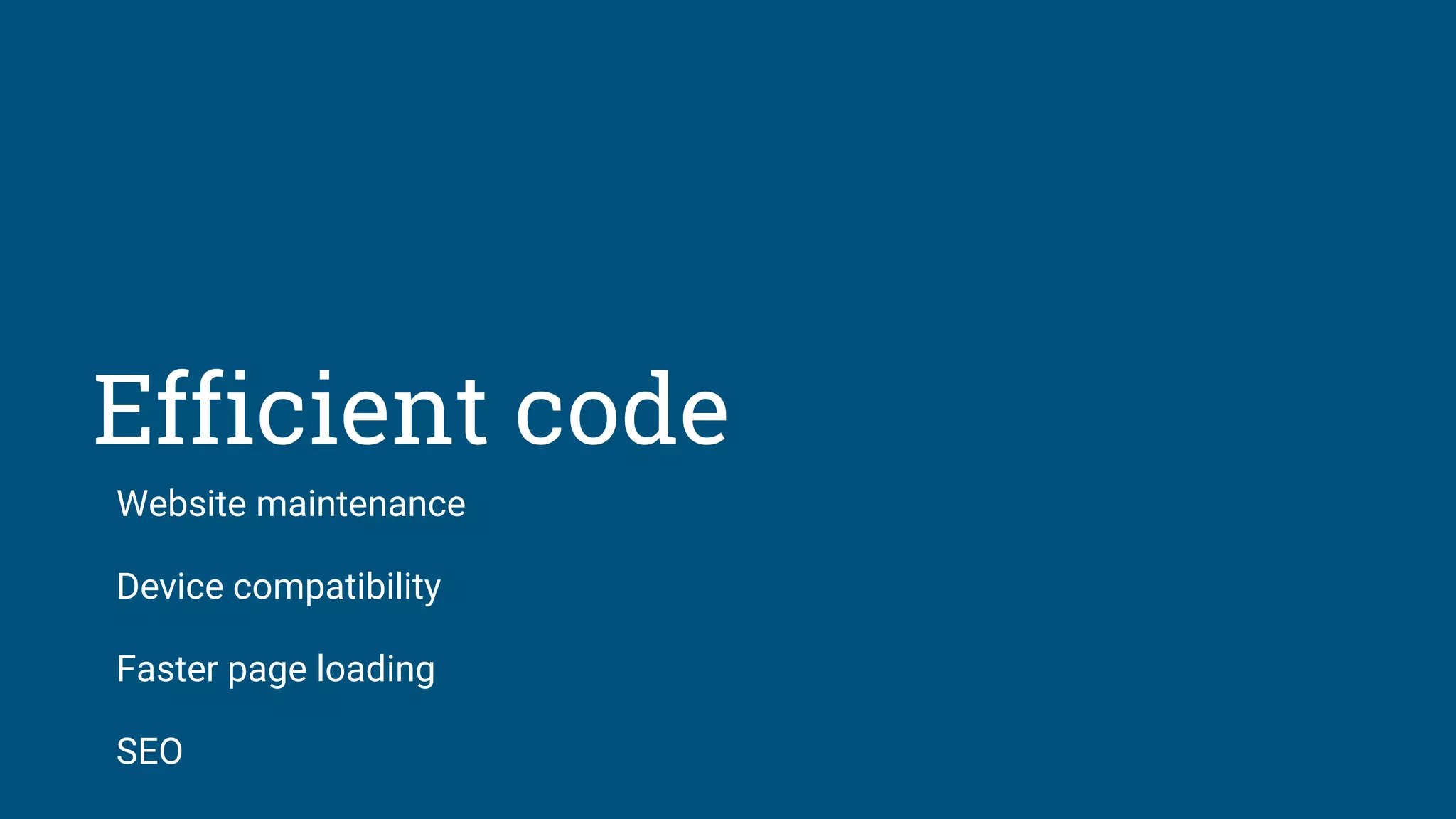 Efficient code
Website maintenance
Device compatibility
Faster page loading
SEO
 