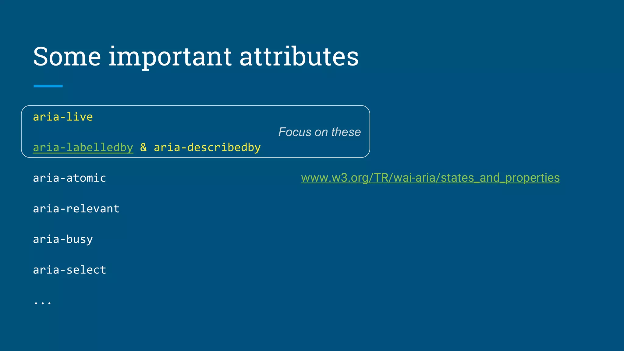 Some important attributes
aria-live
aria-labelledby & aria-describedby
aria-atomic
aria-relevant
aria-busy
aria-select
...
www.w3.org/TR/wai-aria/states_and_properties
Focus on these
 