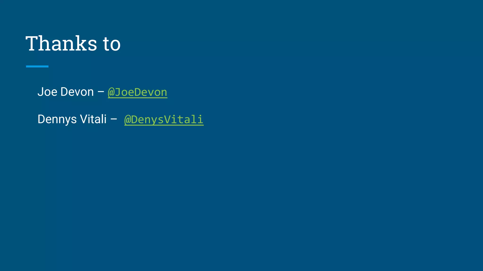 Thanks to
Joe Devon – @JoeDevon
Dennys Vitali – @DenysVitali
 