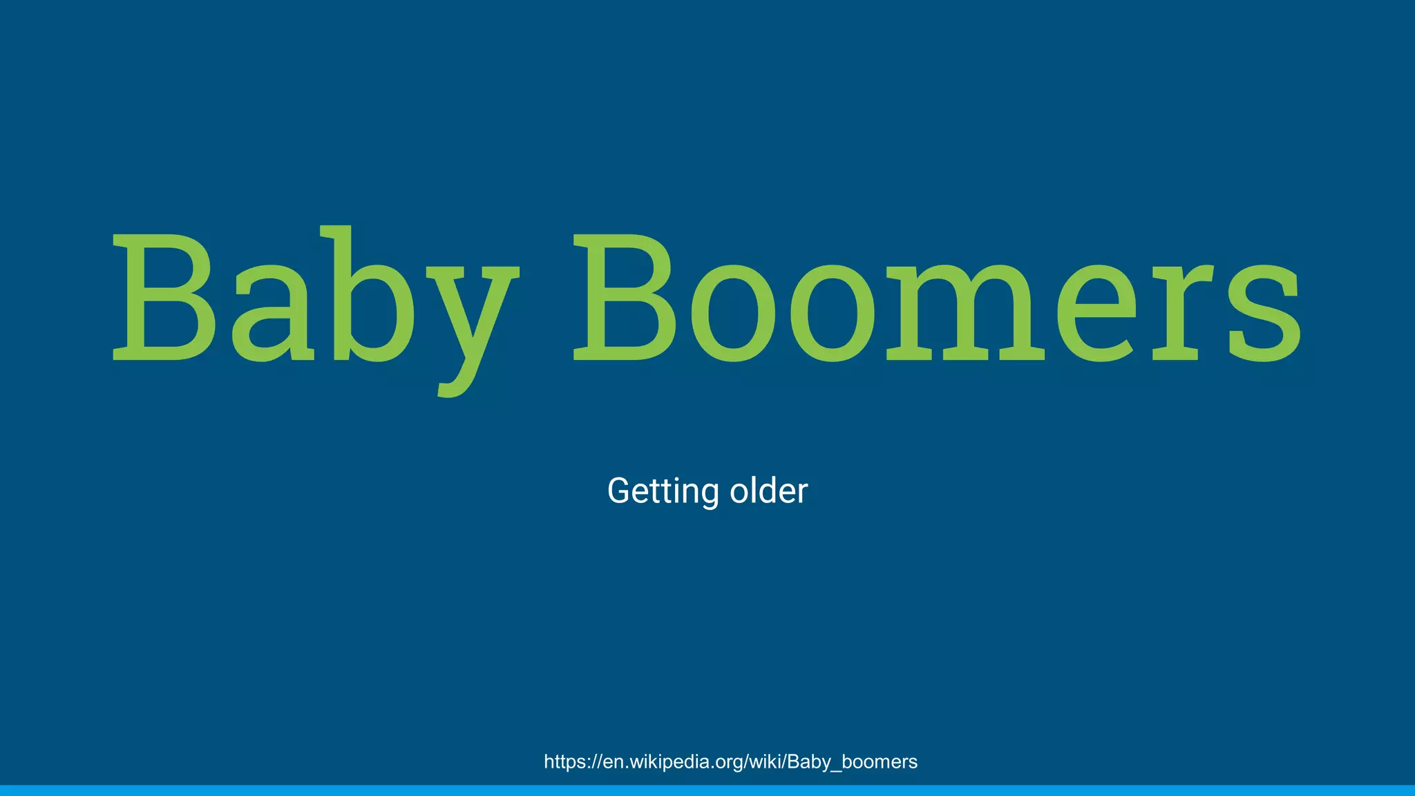 Baby Boomers
Getting older
https://en.wikipedia.org/wiki/Baby_boomers
 