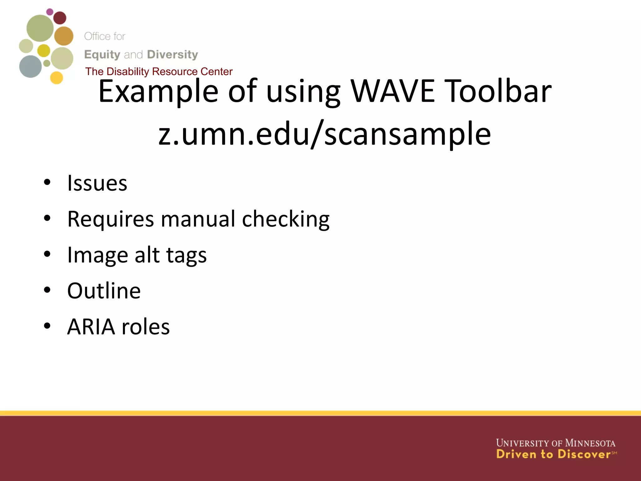 The Disability Resource Center
Example of using WAVE Toolbar
z.umn.edu/scansample
• Issues
• Requires manual checking
• Image alt tags
• Outline
• ARIA roles
 
