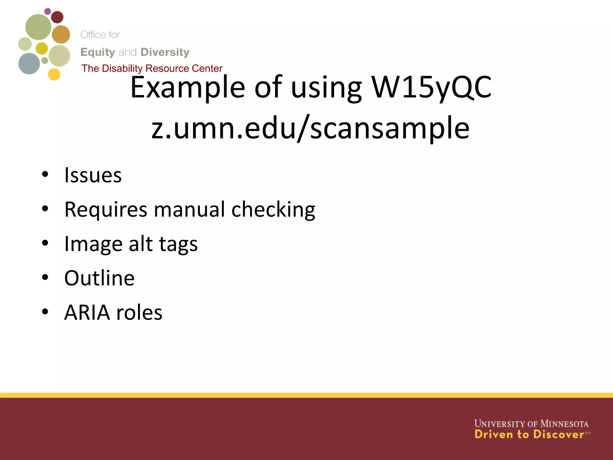 The Disability Resource Center
Example of using W15yQC
z.umn.edu/scansample
• Issues
• Requires manual checking
• Image alt tags
• Outline
• ARIA roles
 