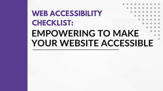 EMPOWERING TO MAKE
YOUR WEBSITE ACCESSIBLE
WEB ACCESSIBILITY
CHECKLIST:
 