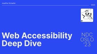 Web Accessibility
Deep Dive
NDC
OSLO
‘23
Josefine Schaefer
2023
 