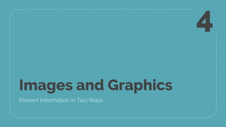 Images and Graphics
Present Information in Two Ways
4
 