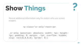 Reveal additional information only for visitors who use screen
readers:
<p class=”sr-only”>text</p>
.sr-only {position: absolute; width: 1px; height:
1px; padding: 0; margin: -1px; overflow: hidden;
clip: rect(0,0,0,0); border: 0;}
Show Things
30
?
 