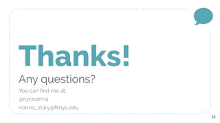 35
Thanks!
Any questions?
You can ﬁnd me at:
@nycnorma
norma_stary@ﬁtnyc.edu
 