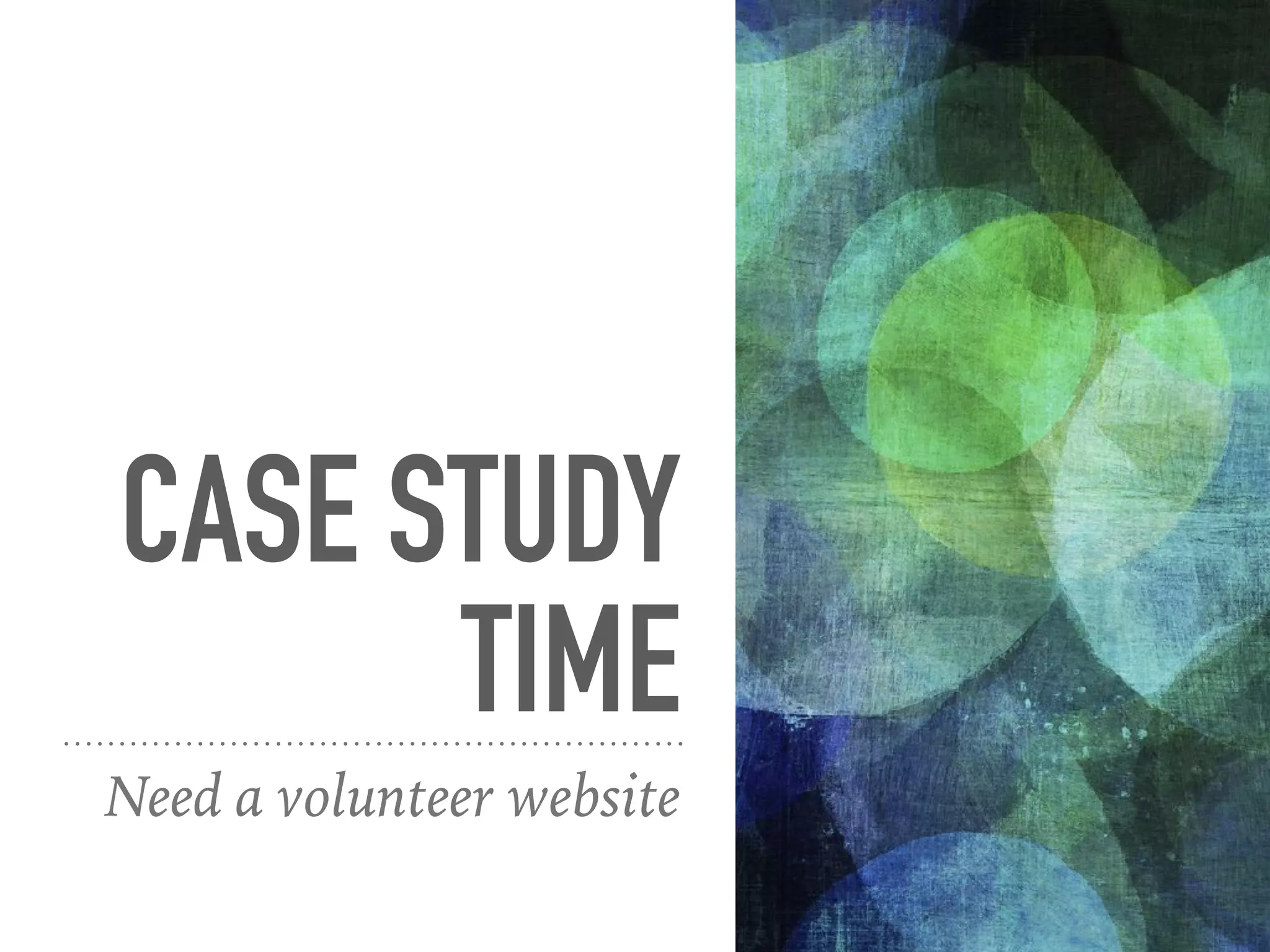 CASE STUDY
TIME
Need a volunteer website
 