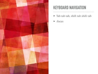 KEYBOARD NAVIGATION
➤ Tab tab tab, shift tab shift tab
➤ :focus
 