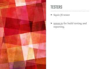 TESTERS
➤ Squiz JS tester 
➤ tenon.io for build testing and
reporting.
 