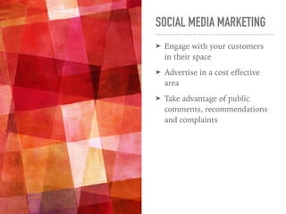 SOCIAL MEDIA MARKETING
➤ Engage with your customers
in their space
➤ Advertise in a cost eﬀective
area
➤ Take advantage of public
comments, recommendations
and complaints
 