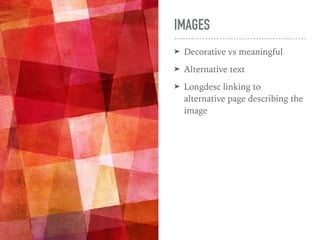IMAGES
➤ Decorative vs meaningful
➤ Alternative text
➤ Longdesc linking to
alternative page describing the
image
 