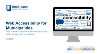 Web Accessibility for
Municipalities
How to meet compliance requirements and
better engage all your citizens
July 2013
 