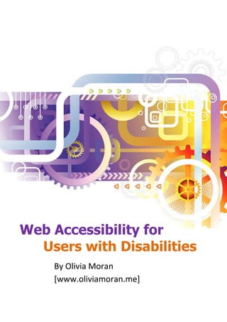 Web Accessibility for
  Users with Disabilities
            By Olivia Moran
            [www.oliviamoran.me]


  1   © Olivia Moran [www.oliviamoran.me]
 