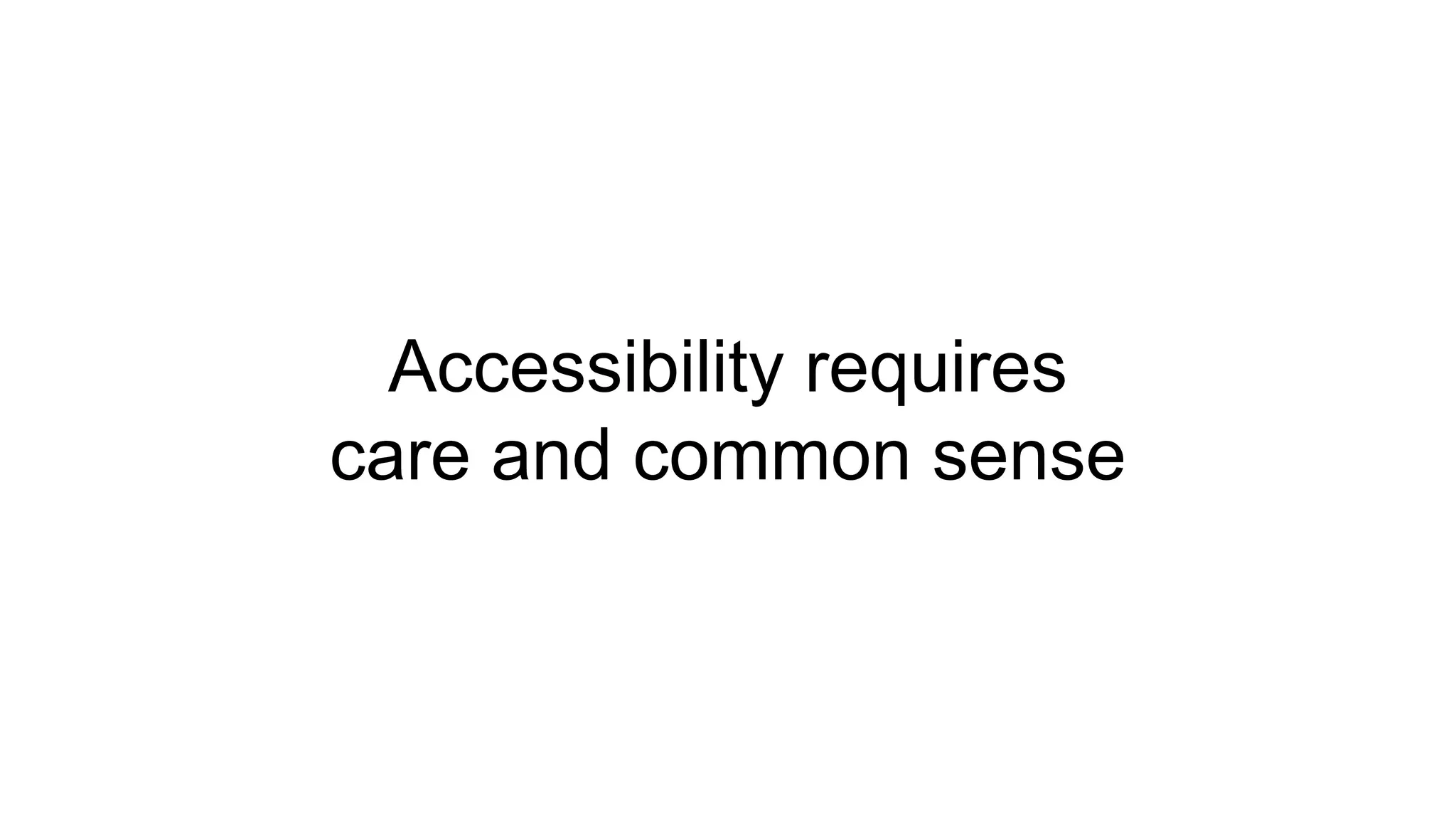 Accessibility requires
care and common sense
 