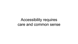 Accessibility requires
care and common sense
 