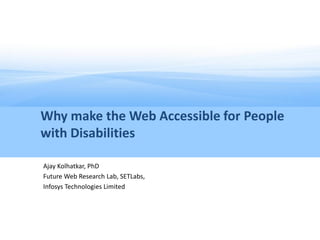 Why make the Web Accessible for People
with Disabilities

Ajay Kolhatkar, PhD
Future Web Research Lab, SETLabs,
Infosys Technologies Limited
 