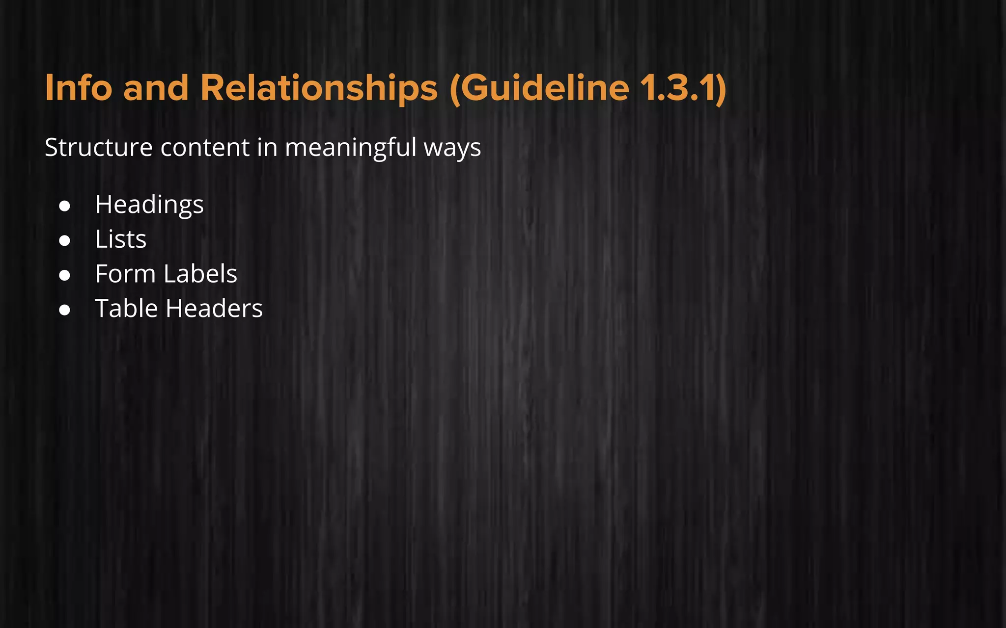 Info and Relationships (Guideline 1.3.1)
Structure content in meaningful ways
● Headings
● Lists
● Form Labels
● Table Headers
 