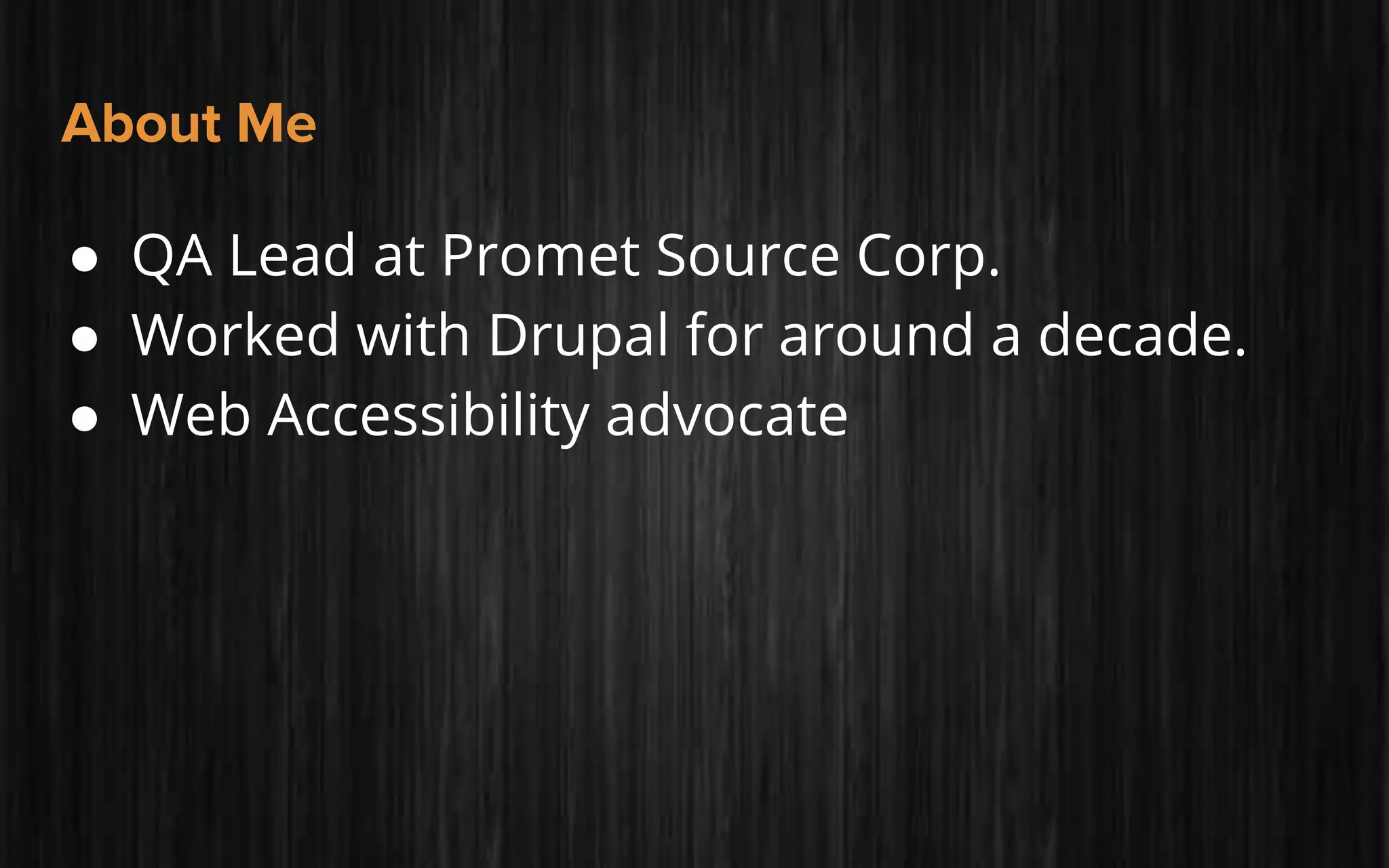 About Me
● QA Lead at Promet Source Corp.
● Worked with Drupal for around a decade.
● Web Accessibility advocate
 