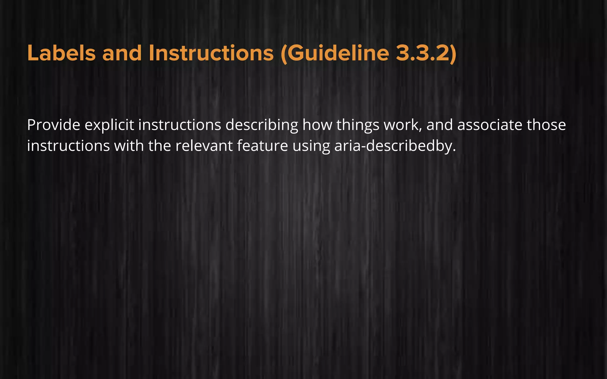 Labels and Instructions (Guideline 3.3.2)
Provide explicit instructions describing how things work, and associate those
instructions with the relevant feature using aria-describedby.
 