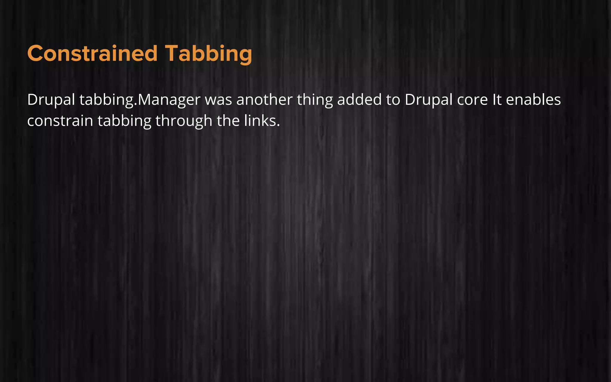 Constrained Tabbing
Drupal tabbing.Manager was another thing added to Drupal core It enables
constrain tabbing through the links.
 