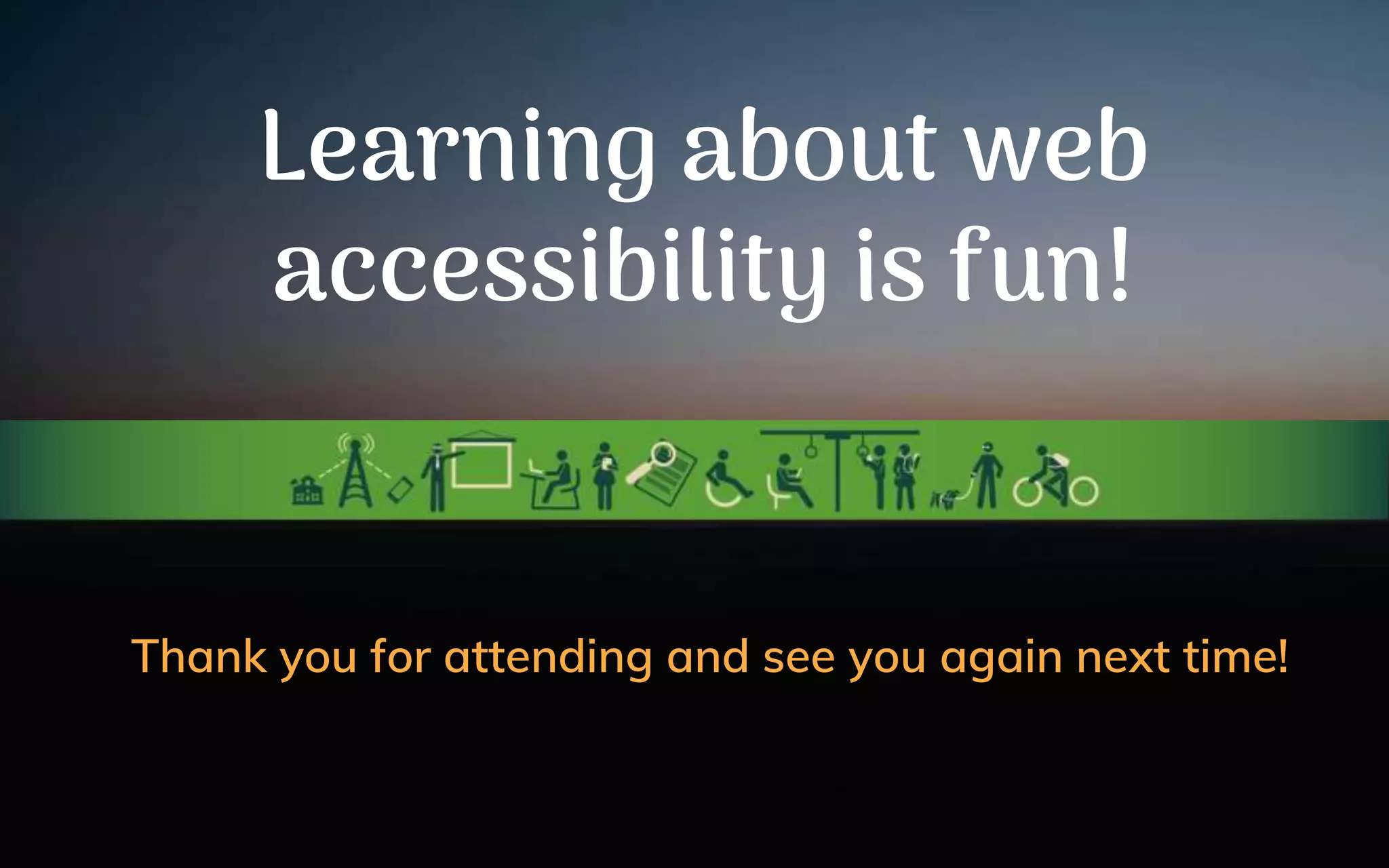 Learning about web
accessibility is fun!
Thank you for attending and see you again next time!
 