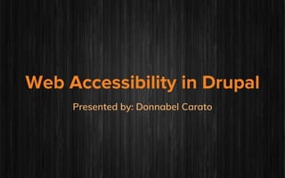 Web Accessibility in Drupal
Presented by: Donnabel Carato
 