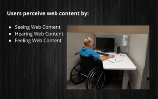 Users perceive web content by:
● Seeing Web Content
● Hearing Web Content
● Feeling Web Content
 