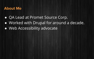 About Me
● QA Lead at Promet Source Corp.
● Worked with Drupal for around a decade.
● Web Accessibility advocate
 