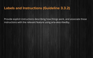 Labels and Instructions (Guideline 3.3.2)
Provide explicit instructions describing how things work, and associate those
instructions with the relevant feature using aria-describedby.
 