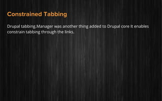 Constrained Tabbing
Drupal tabbing.Manager was another thing added to Drupal core It enables
constrain tabbing through the links.
 