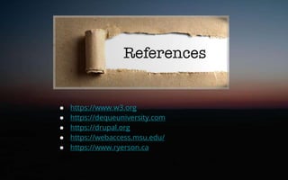 ● https://www.w3.org
● https://dequeuniversity.com
● https://drupal.org
● https://webaccess.msu.edu/
● https://www.ryerson.ca
 