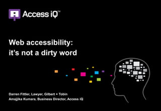 Web accessibility:
it’s not a dirty word
Darren Fittler, Lawyer, Gilbert + Tobin
Amajjika Kumara, Business Director, Access iQ
 