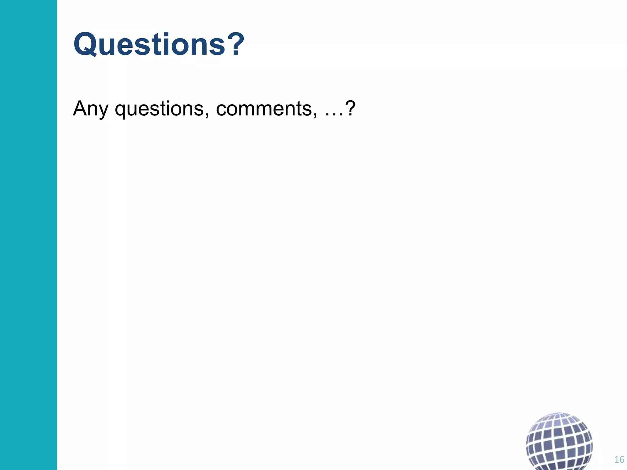 Questions? 
Any questions, comments, …? 
16 
 