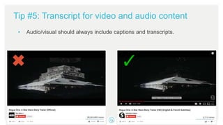 Tip #5: Transcript for video and audio content
• Audio/visual should always include captions and transcripts.
 
