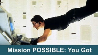 34
Mission POSSIBLE: You Got
 