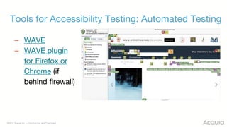 ©2018 Acquia Inc. — Confidential and Proprietary
Tools for Accessibility Testing: Automated Testing
– WAVE
– WAVE plugin
for Firefox or
Chrome (if
behind firewall)
 