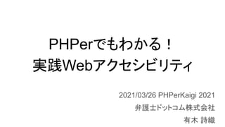 PHPerでもわかる！
実践Webアクセシビリティ
2021/03/26 PHPerKaigi 2021
弁護士ドットコム株式会社
有木 詩織
 
