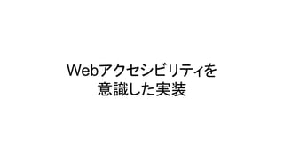 Webアクセシビリティを
意識した実装
 