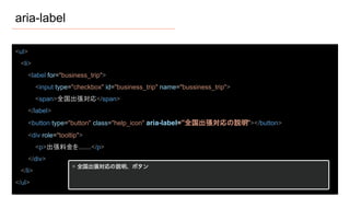 aria-label
<ul>
<li>
<label for="business_trip">
<input type="checkbox" id="business_trip" name="bussiness_trip">
<span>全国出張対応</span>
</label>
<button type="button" class="help_icon" aria-label="全国出張対応の説明"></button>
<div role="tooltip">
<p>出張料金を.......</p>
</div>
</li>
</ul>
 