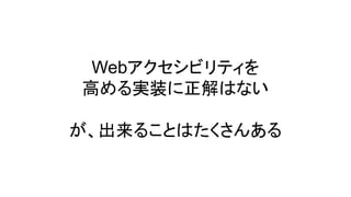 Webアクセシビリティを
高める実装に正解はない
が、出来ることはたくさんある
 