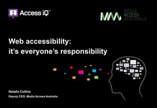 Web accessibility:
it’s everyone’s responsibility
Natalie Collins
Deputy CEO, Media Access Australia
 