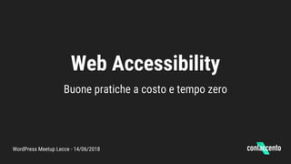 Web Accessibility
Buone pratiche a costo e tempo zero
WordPress Meetup Lecce - 14/06/2018
 