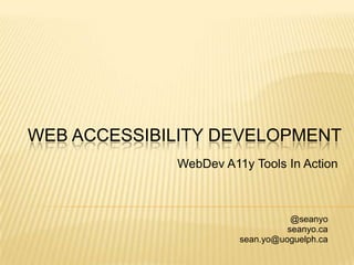 Web AccessibilitYDevelopMent WebDev A11y Tools In Action @seanyo seanyo.ca sean.yo@uoguelph.ca 