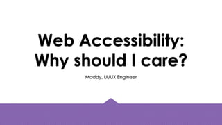 Web Accessibility:
Why should I care?
Maddy, UI/UX Engineer
 