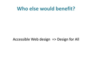 Who else would benefit?
Accessible Web design => Design for All
 