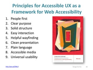 Principles for Accessible UX as a
Framework for Web Accessibility
1. People first
2. Clear purpose
3. Solid structure
4. Easy interaction
5. Helpful wayfinding
6. Clean presentation
7. Plain language
8. Accessible media
9. Universal usability
Design for ALL 28http://goo.gl/Zl9bL3
 