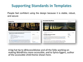 People feel confident using the design because it is stable, robust,
and secure
Supporting Standards in Templates
A big hat tip to @AccessibleJoe and all the folks working on
making WordPress more accessible, and to Sylvia Eggers, author
of the accessible child theme shown here.
 