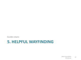 5. HELPFUL WAYFINDING
Guides Users
57
Web Accessibility
Workshop
 